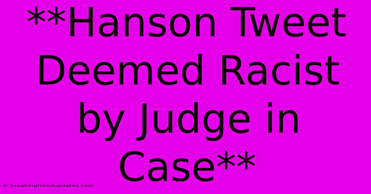 **Hanson Tweet Deemed Racist By Judge In Case** **Hanson Tweet Deemed Racist By Judge In Case**