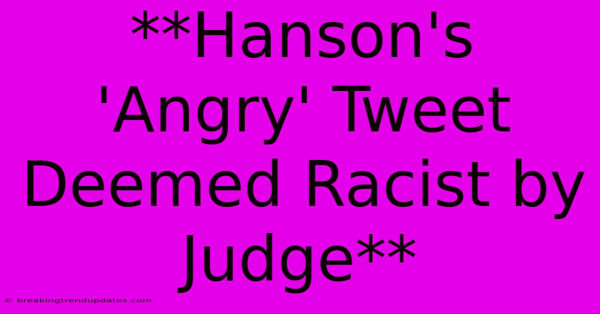 **Hanson's 'Angry' Tweet Deemed Racist By Judge** **Hanson's 'Angry' Tweet Deemed Racist By Judge**