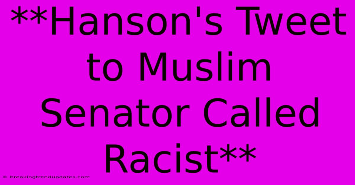 **Hanson's Tweet To Muslim Senator Called Racist** **Hanson's Tweet To Muslim Senator Called Racist**