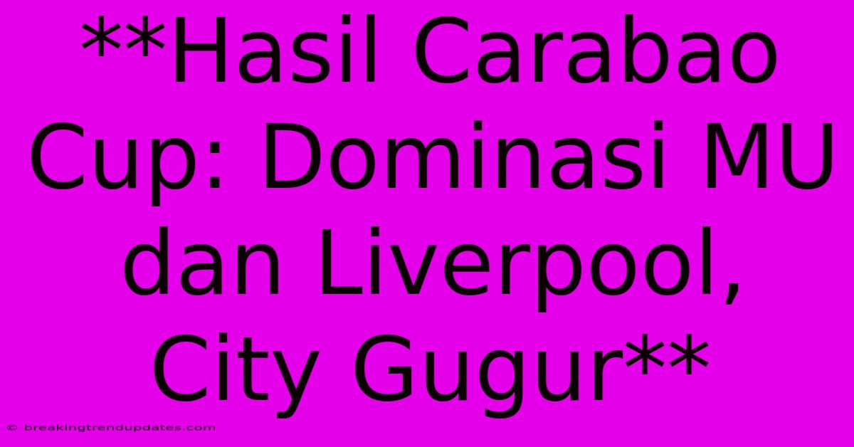 **Hasil Carabao Cup: Dominasi MU Dan Liverpool, City Gugur** **Hasil Carabao Cup: Dominasi MU Dan Liverpool, City Gugur**
