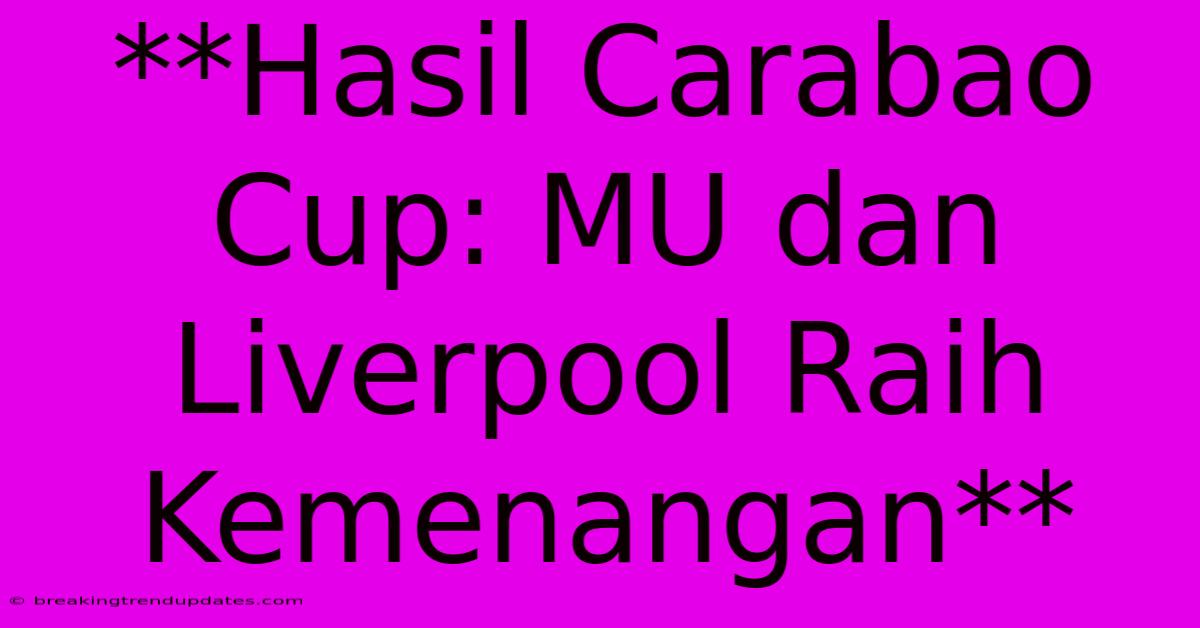 **Hasil Carabao Cup: MU Dan Liverpool Raih Kemenangan**
