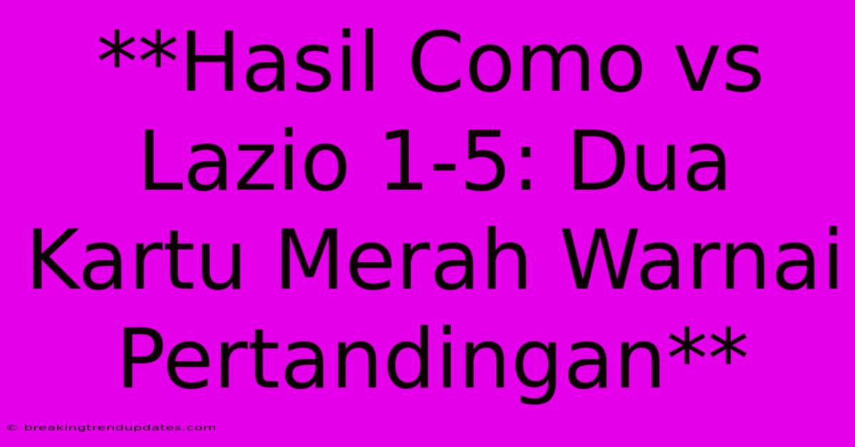 **Hasil Como Vs Lazio 1-5: Dua Kartu Merah Warnai Pertandingan** **Hasil Como Vs Lazio 1-5: Dua Kartu Merah Warnai Pertandingan**