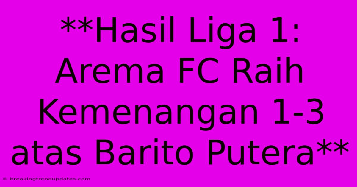 **Hasil Liga 1: Arema FC Raih Kemenangan 1-3 Atas Barito Putera**