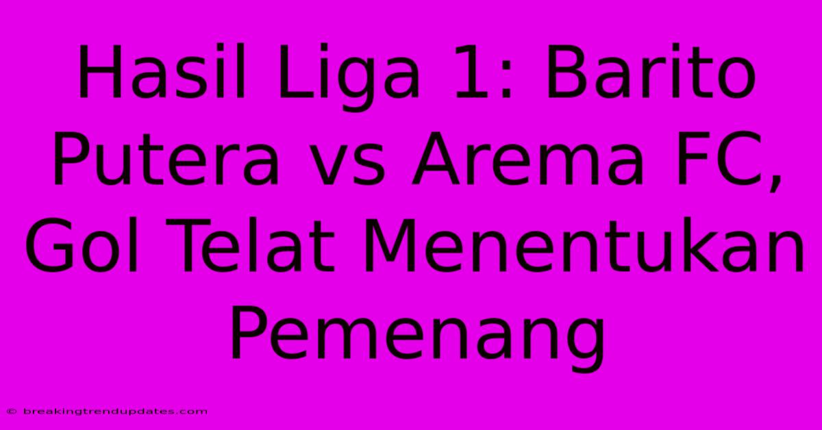 Hasil Liga 1: Barito Putera Vs Arema FC, Gol Telat Menentukan Pemenang