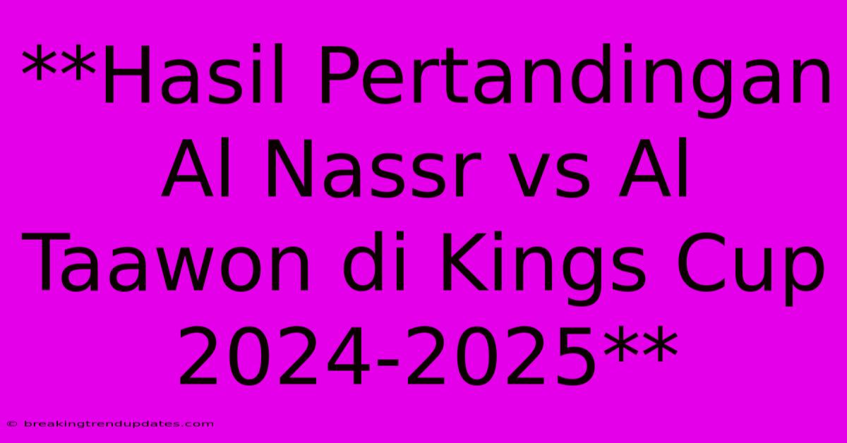 **Hasil Pertandingan Al Nassr Vs Al Taawon Di Kings Cup 2024-2025** 