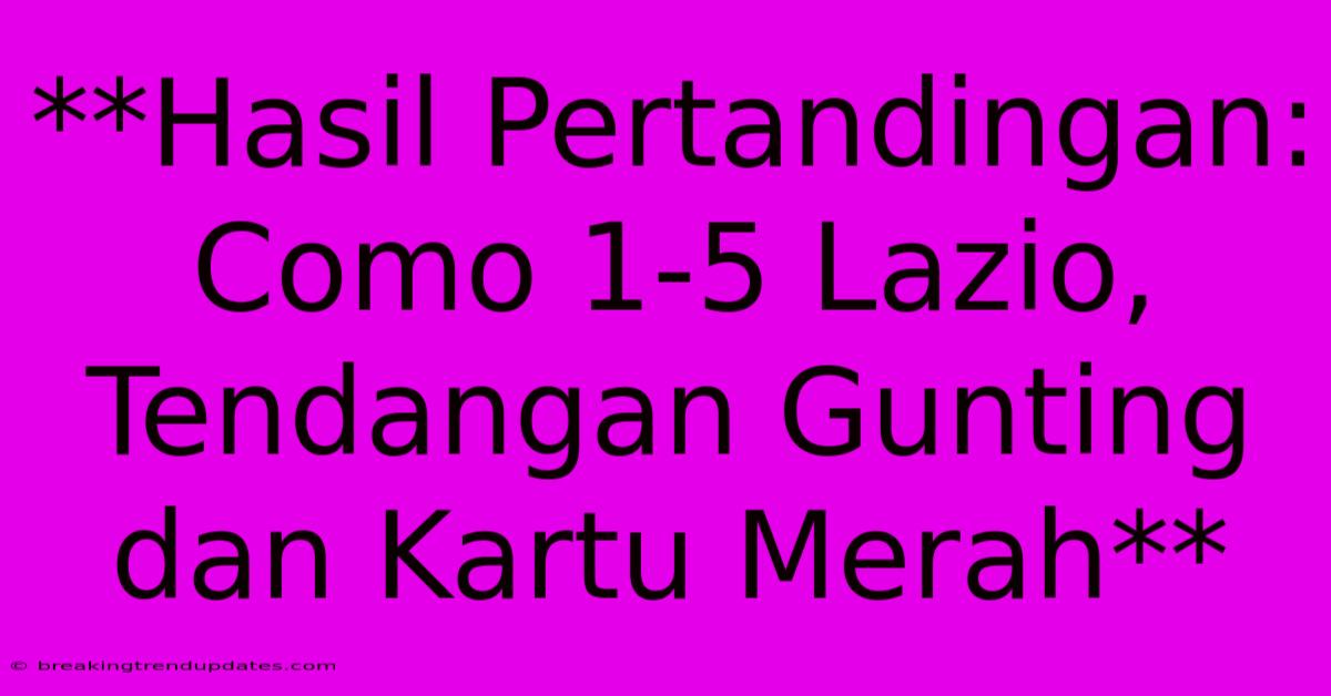 **Hasil Pertandingan: Como 1-5 Lazio, Tendangan Gunting Dan Kartu Merah** **Hasil Pertandingan: Como 1-5 Lazio, Tendangan Gunting Dan Kartu Merah**