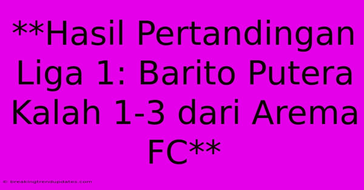 **Hasil Pertandingan Liga 1: Barito Putera Kalah 1-3 Dari Arema FC**