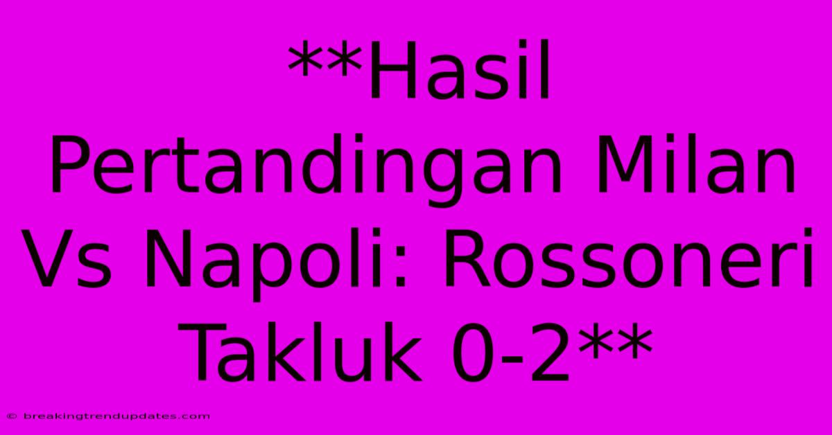 **Hasil Pertandingan Milan Vs Napoli: Rossoneri Takluk 0-2**