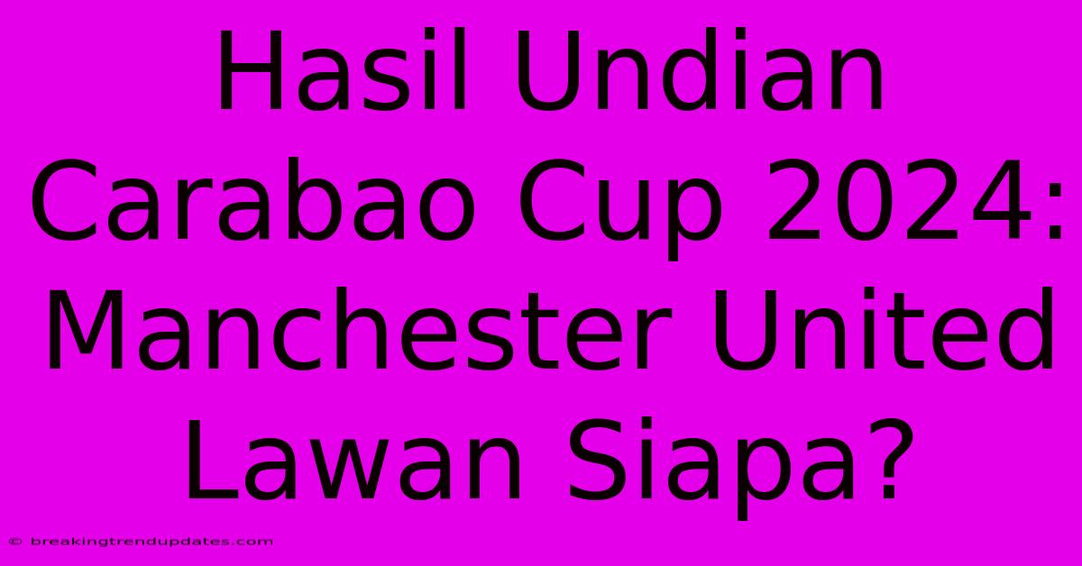 Hasil Undian Carabao Cup 2024: Manchester United Lawan Siapa?