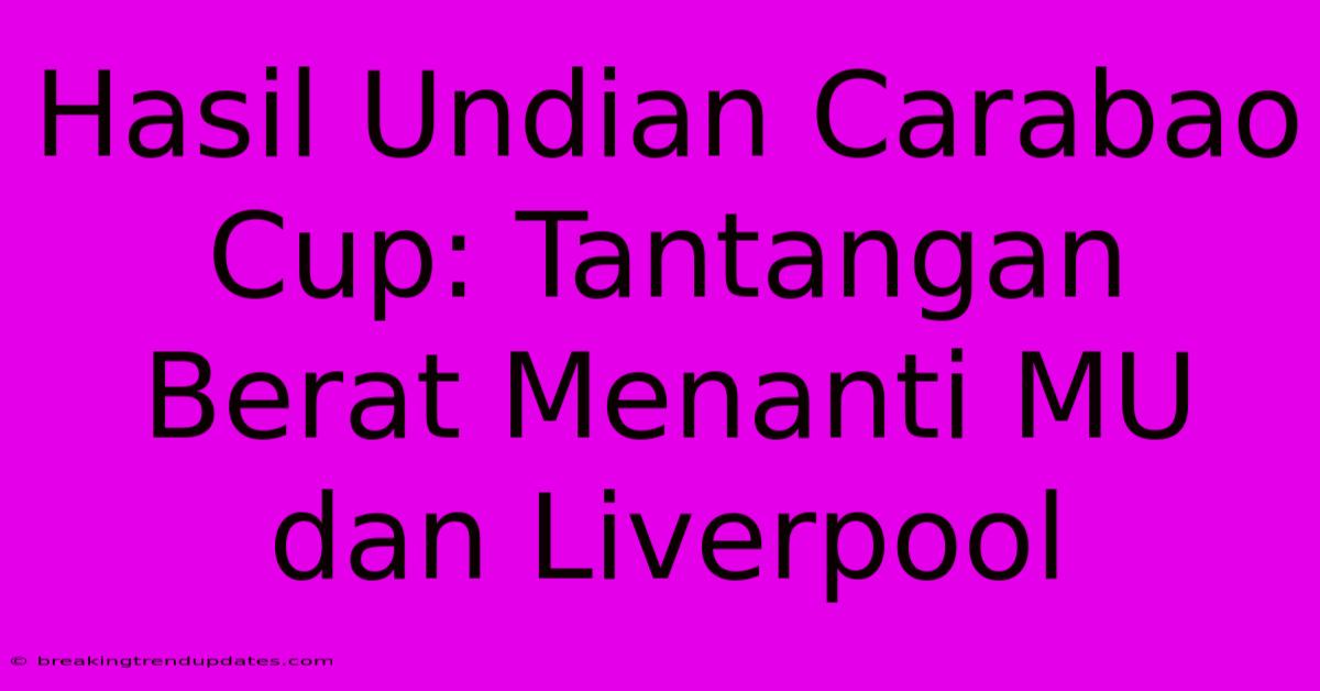 Hasil Undian Carabao Cup: Tantangan Berat Menanti MU Dan Liverpool Hasil Undian Carabao Cup: Tantangan Berat Menanti MU Dan Liverpool