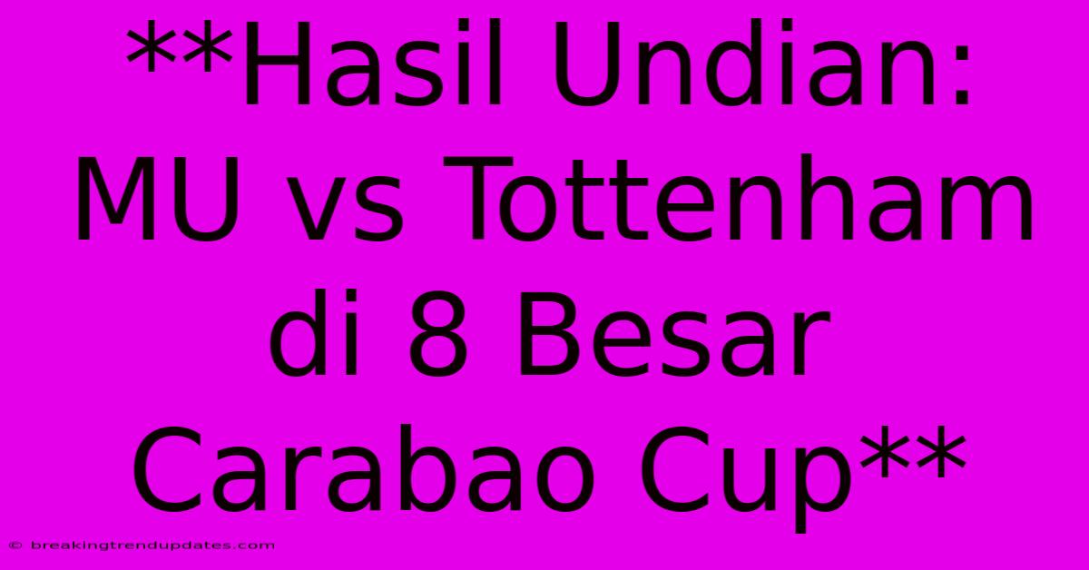 **Hasil Undian: MU Vs Tottenham Di 8 Besar Carabao Cup** 