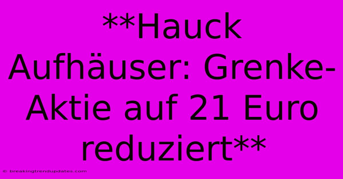 **Hauck Aufhäuser: Grenke-Aktie Auf 21 Euro Reduziert** **Hauck Aufhäuser: Grenke-Aktie Auf 21 Euro Reduziert**