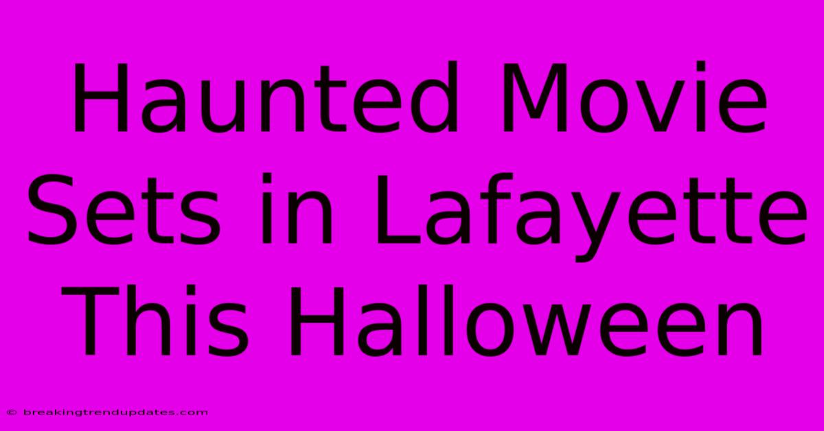 Haunted Movie Sets In Lafayette This Halloween Haunted Movie Sets In Lafayette This Halloween