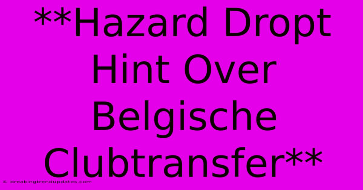 **Hazard Dropt Hint Over Belgische Clubtransfer**