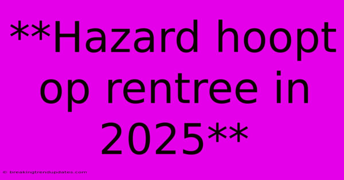 **Hazard Hoopt Op Rentree In 2025**