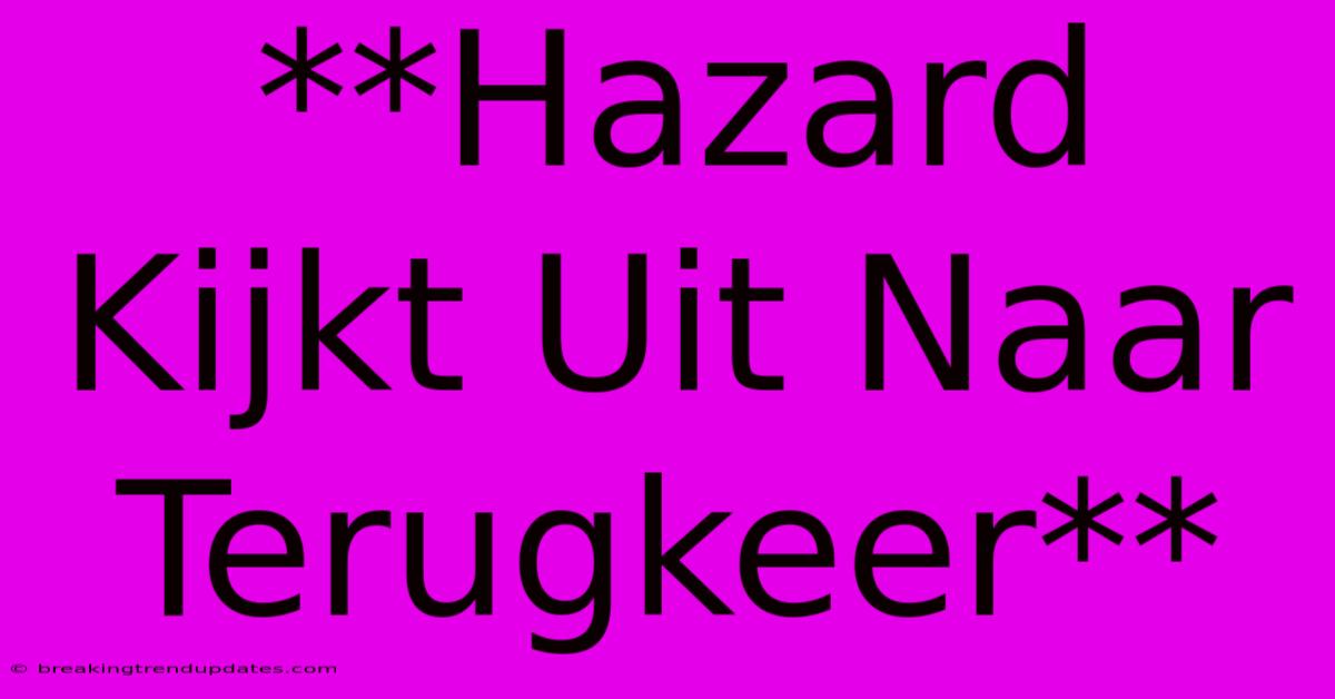 **Hazard Kijkt Uit Naar Terugkeer**