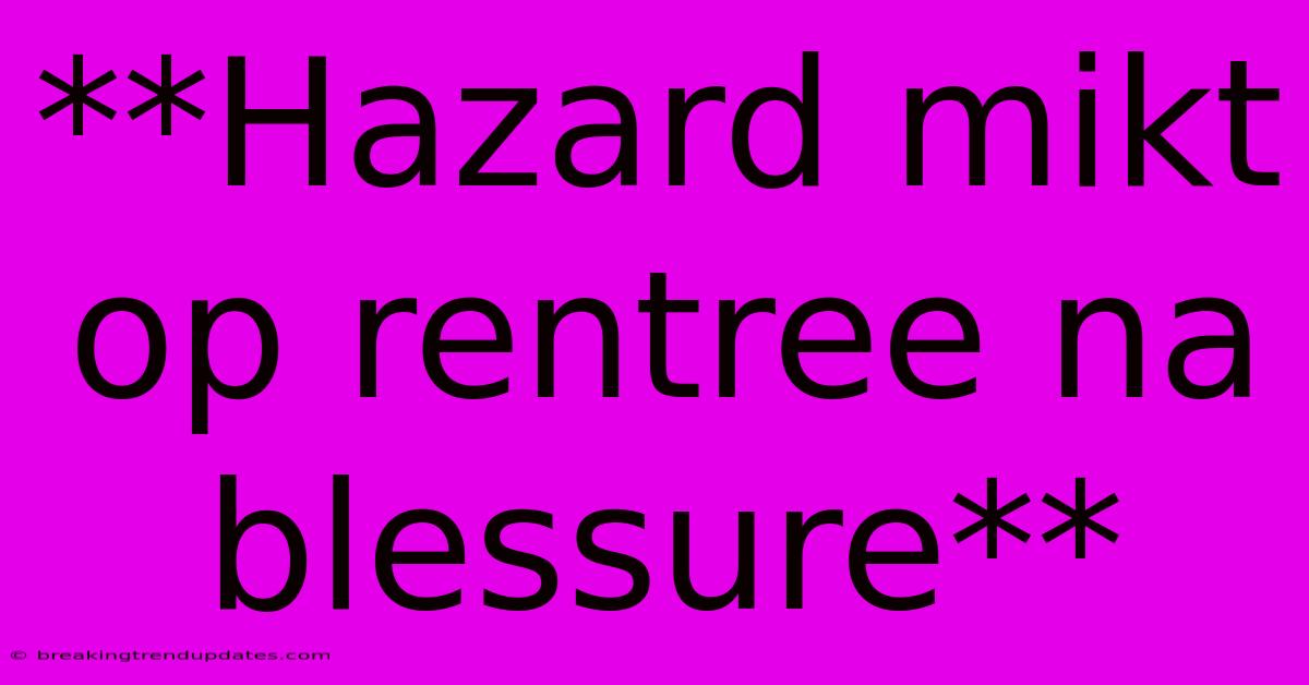 **Hazard Mikt Op Rentree Na Blessure**