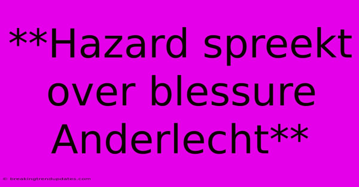 **Hazard Spreekt Over Blessure Anderlecht** 