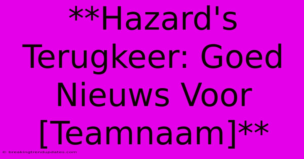 **Hazard's Terugkeer: Goed Nieuws Voor [Teamnaam]** 