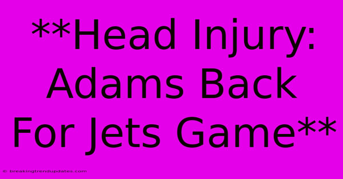 **Head Injury: Adams Back For Jets Game** **Head Injury: Adams Back For Jets Game**