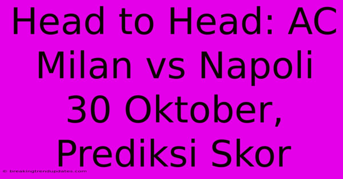 Head To Head: AC Milan Vs Napoli 30 Oktober, Prediksi Skor 