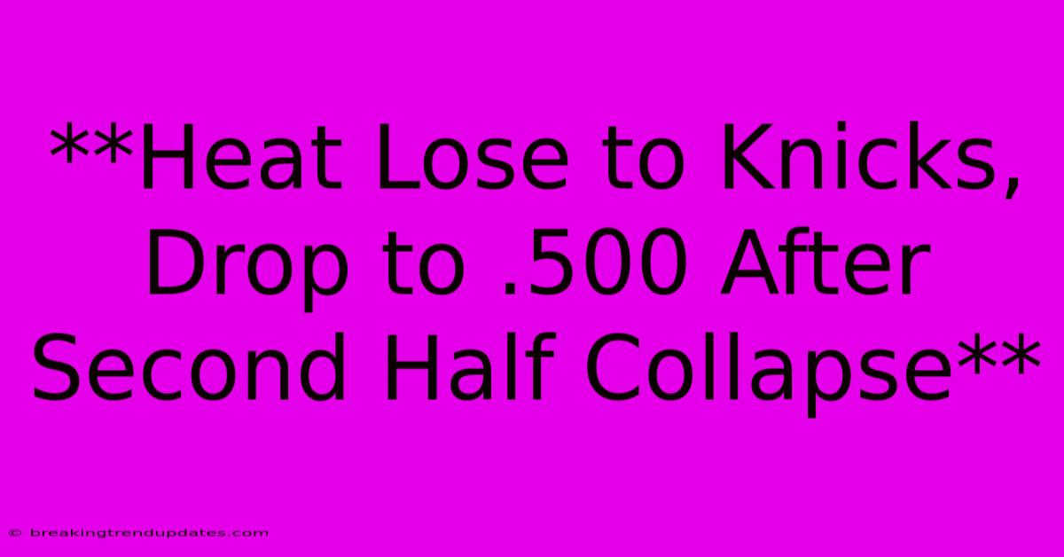 **Heat Lose To Knicks, Drop To .500 After Second Half Collapse**