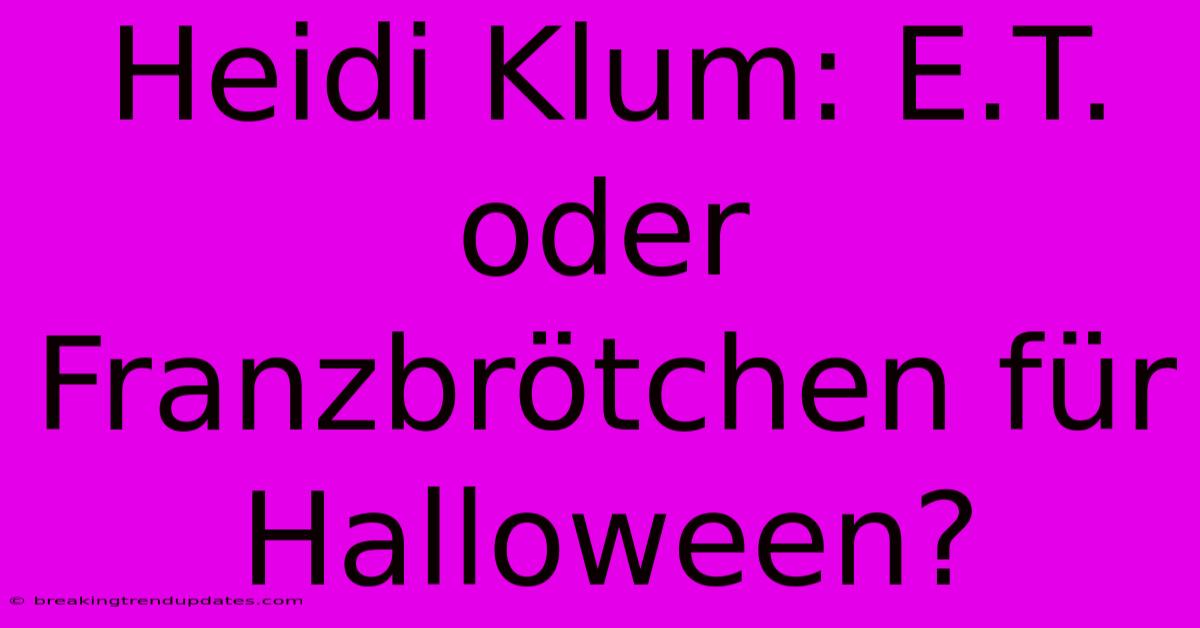 Heidi Klum: E.T. Oder Franzbrötchen Für Halloween? Heidi Klum: E.T. Oder Franzbrötchen Für Halloween?