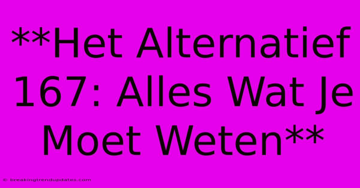 **Het Alternatief 167: Alles Wat Je Moet Weten** **Het Alternatief 167: Alles Wat Je Moet Weten**