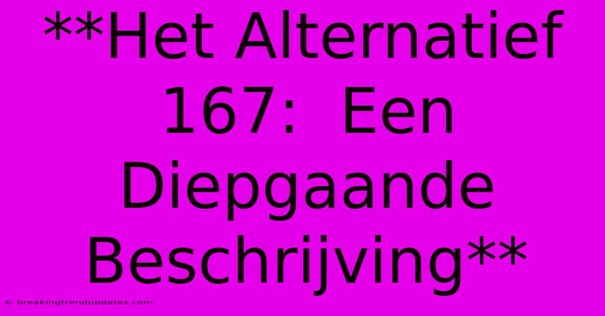**Het Alternatief 167:  Een Diepgaande Beschrijving** 