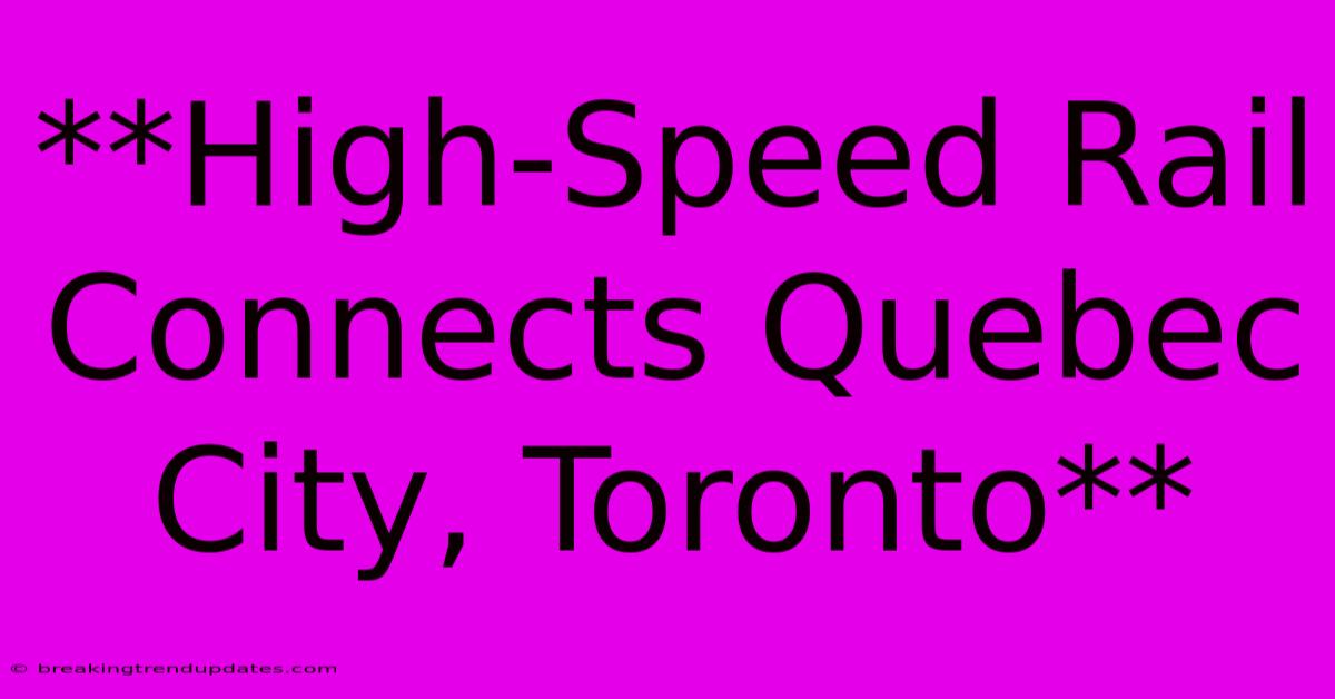 **High-Speed Rail Connects Quebec City, Toronto**