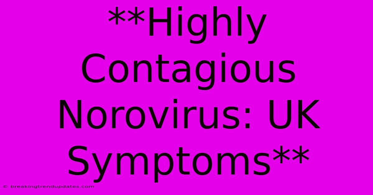 **Highly Contagious Norovirus: UK Symptoms** **Highly Contagious Norovirus: UK Symptoms**