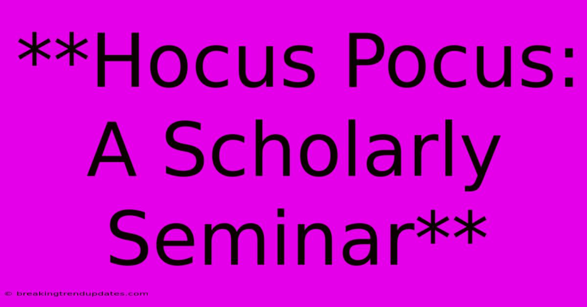 **Hocus Pocus: A Scholarly Seminar** **Hocus Pocus: A Scholarly Seminar**