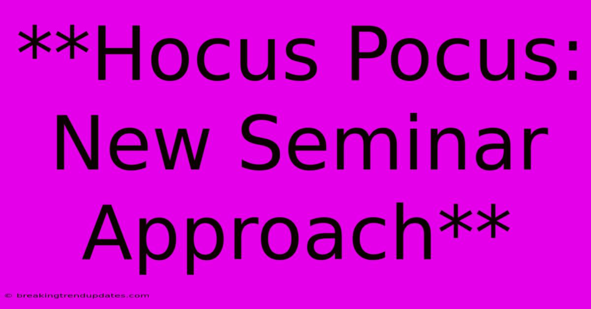 **Hocus Pocus: New Seminar Approach** **Hocus Pocus: New Seminar Approach**
