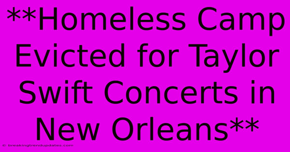 **Homeless Camp Evicted For Taylor Swift Concerts In New Orleans**