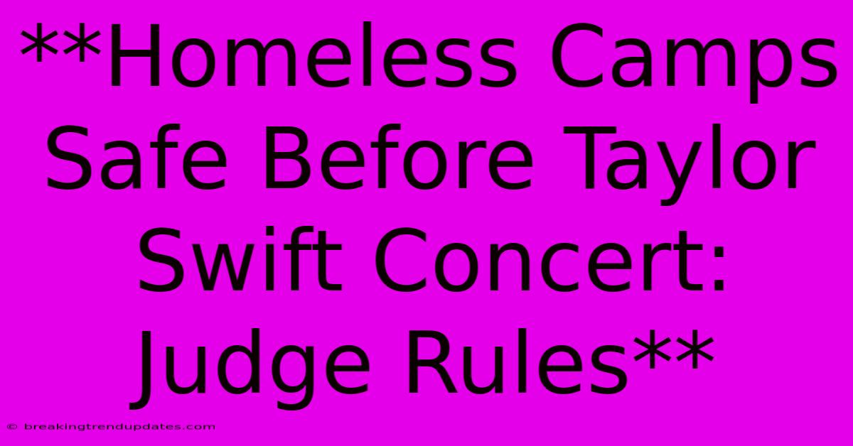 **Homeless Camps Safe Before Taylor Swift Concert: Judge Rules**