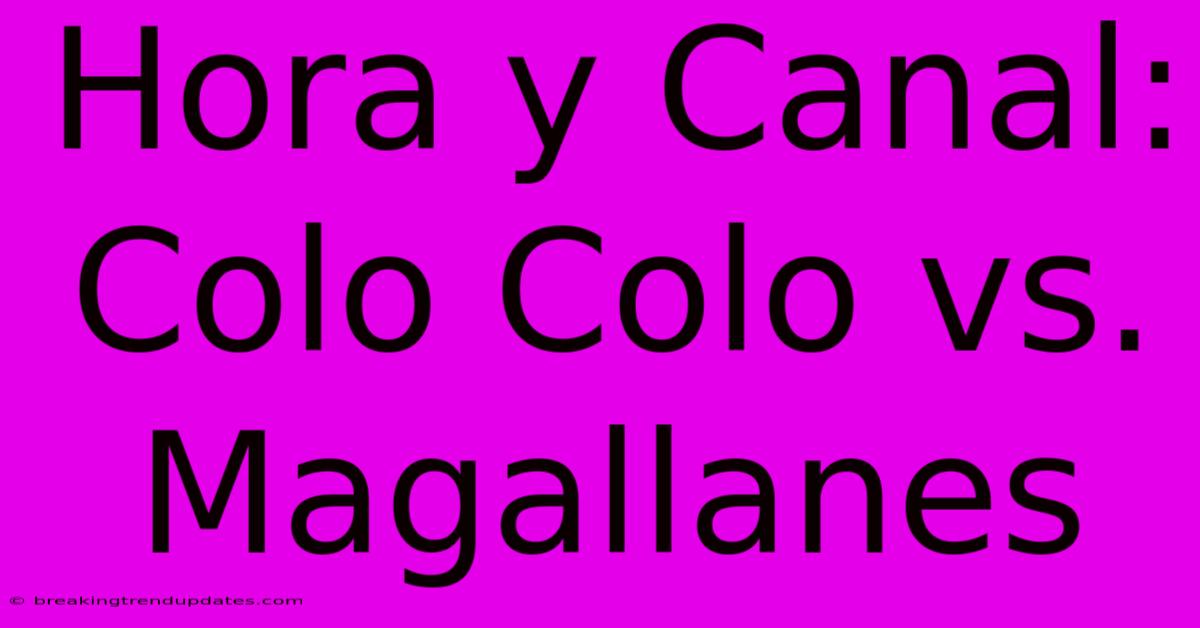 Hora Y Canal: Colo Colo Vs. Magallanes 