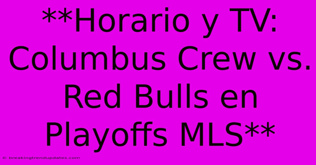**Horario Y TV: Columbus Crew Vs. Red Bulls En Playoffs MLS**