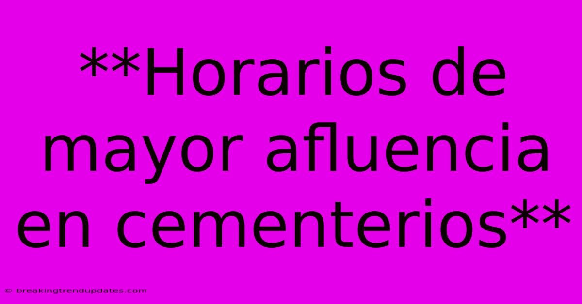 **Horarios De Mayor Afluencia En Cementerios**