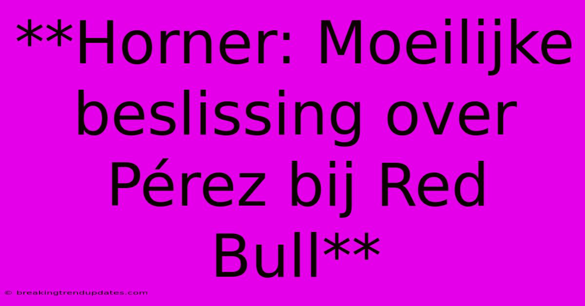 **Horner: Moeilijke Beslissing Over Pérez Bij Red Bull**