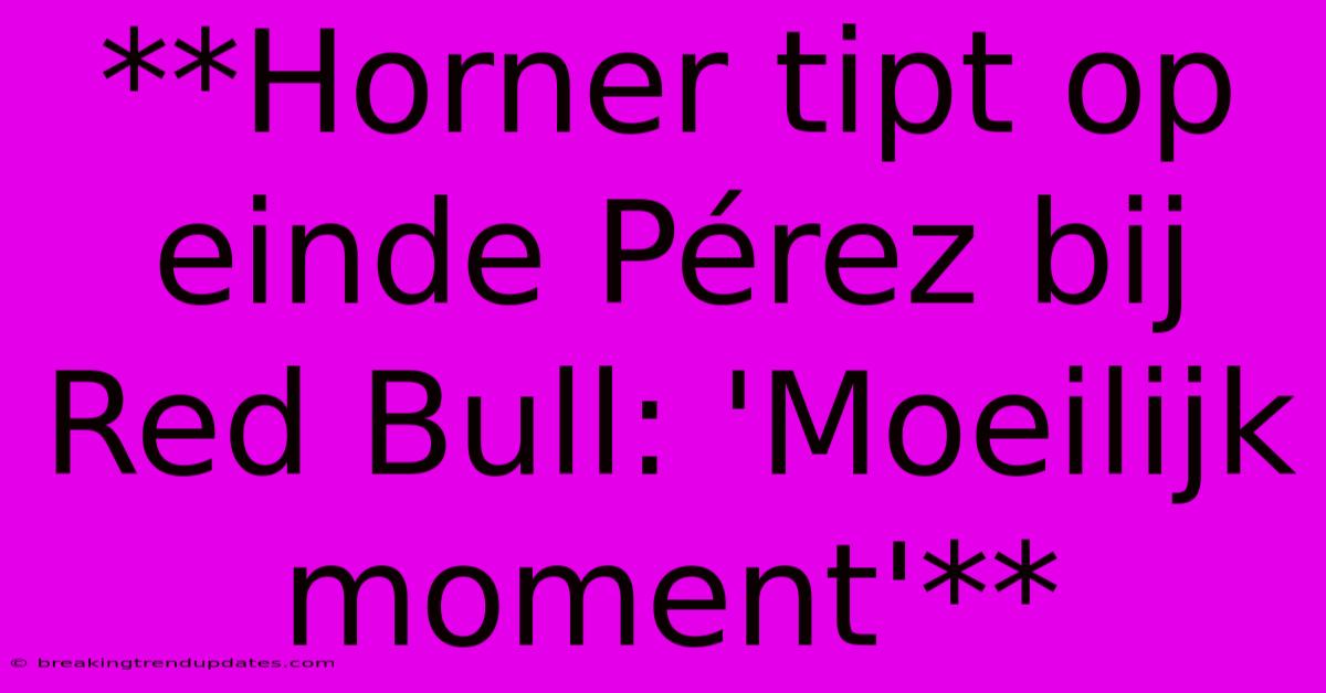 **Horner Tipt Op Einde Pérez Bij Red Bull: 'Moeilijk Moment'**