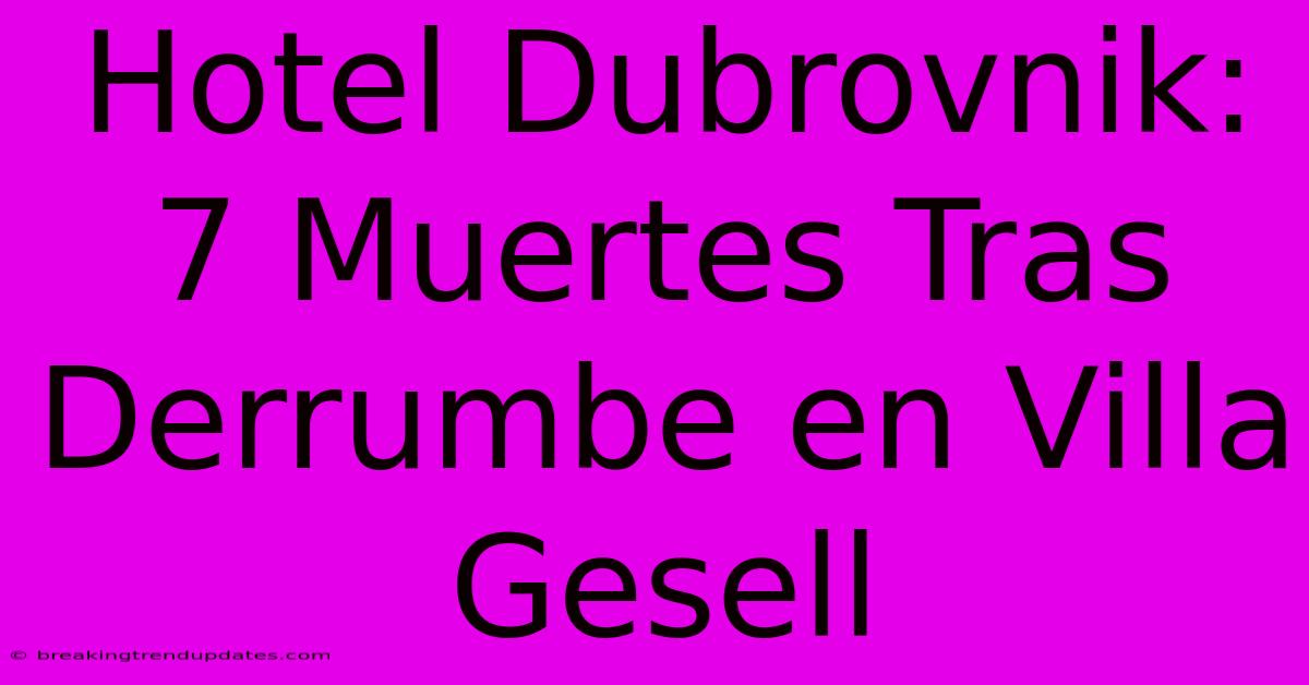 Hotel Dubrovnik: 7 Muertes Tras Derrumbe En Villa Gesell 