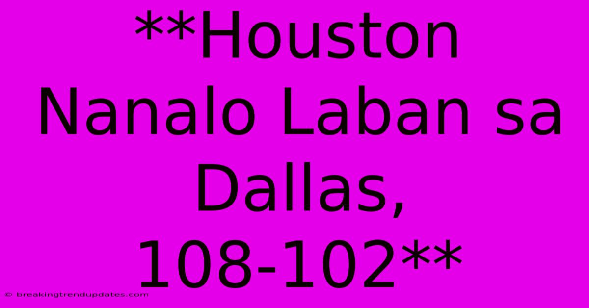 **Houston Nanalo Laban Sa Dallas, 108-102** **Houston Nanalo Laban Sa Dallas, 108-102**