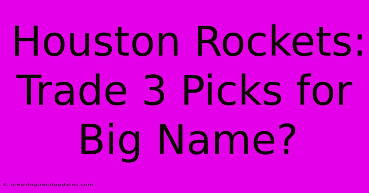 Houston Rockets: Trade 3 Picks For Big Name? Houston Rockets: Trade 3 Picks For Big Name?