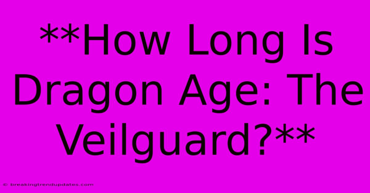 **How Long Is Dragon Age: The Veilguard?** **How Long Is Dragon Age: The Veilguard?**