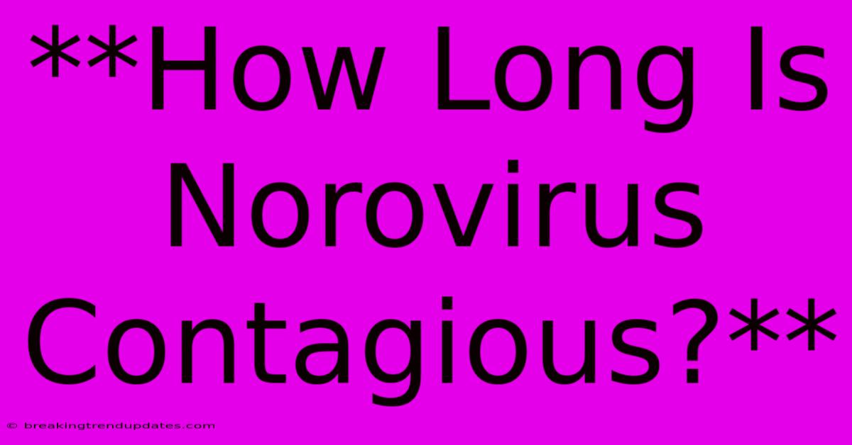 **How Long Is Norovirus Contagious?** **How Long Is Norovirus Contagious?**