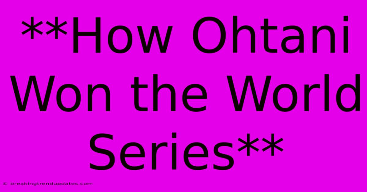 **How Ohtani Won The World Series** **How Ohtani Won The World Series**
