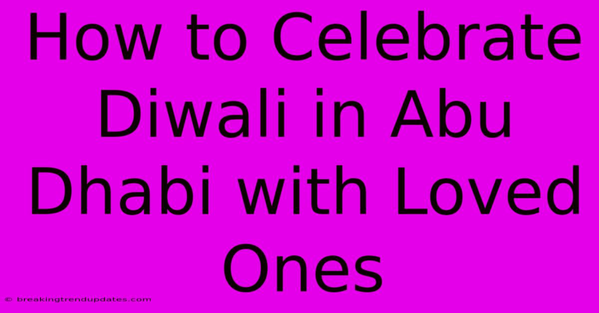 How To Celebrate Diwali In Abu Dhabi With Loved Ones
