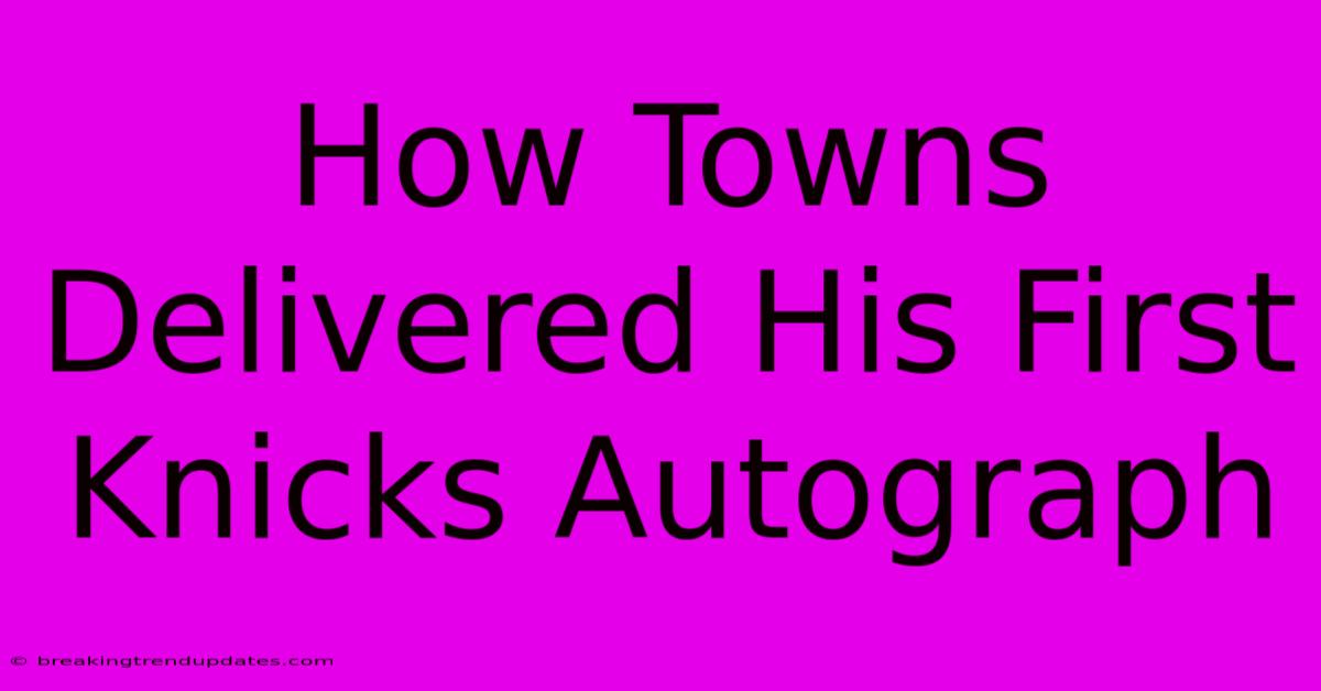 How Towns Delivered His First Knicks Autograph How Towns Delivered His First Knicks Autograph