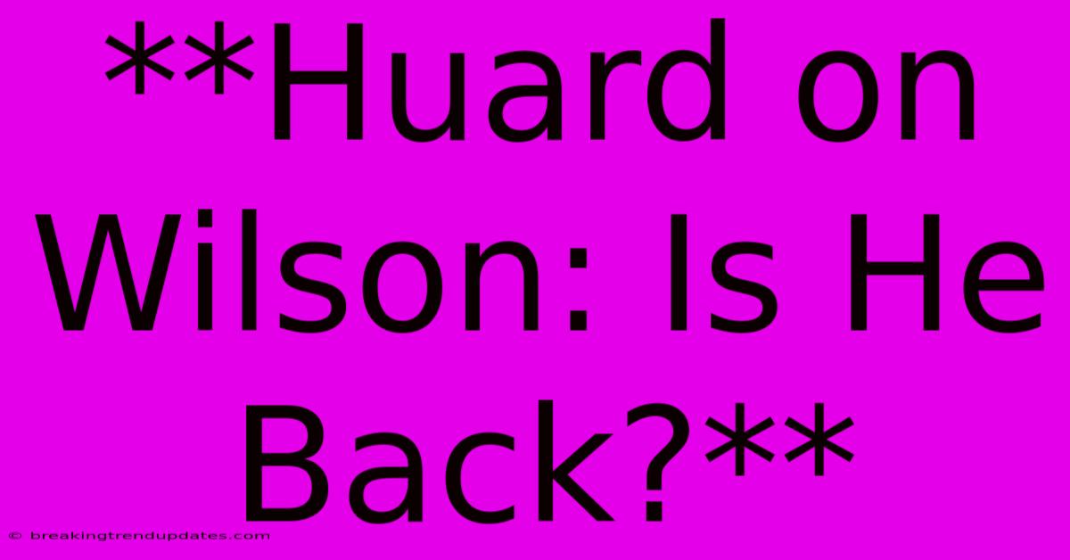 **Huard On Wilson: Is He Back?** **Huard On Wilson: Is He Back?**