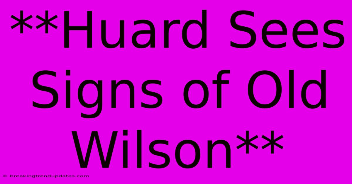 **Huard Sees Signs Of Old Wilson** 
